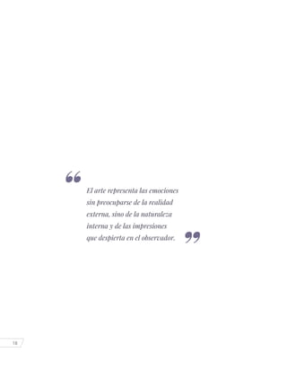 18
El arte representa las emociones
sin preocuparse de la realidad
externa, sino de la naturaleza
interna y de las impresiones
que despierta en el observador.
 