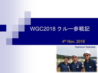 WGC2018 クルー参戦記
4th Nov. 2018
Toshinori Yoshioka
 