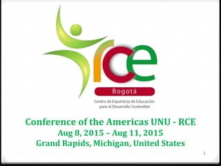Conference of the Americas UNU - RCE
Aug 8, 2015 – Aug 11, 2015
Grand Rapids, Michigan, United States
1
 