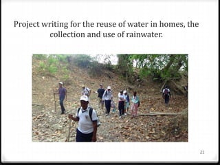 Project writing for the reuse of water in homes, the
collection and use of rainwater.
21
 