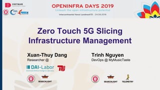 Zero Touch 5G Slicing
Infrastructure Management
Xuan-Thuy Dang
Researcher @
Trinh Nguyen
DevOps @ MyMusicTaste
 