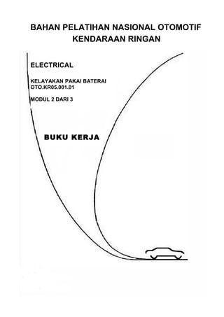 BAHAN PELATIHAN NASIONAL OTOMOTIF
KENDARAAN RINGAN
ELECTRICAL
KELAYAKAN PAKAI BATERAI
OTO.KR05.001.01
MODUL 2 DARI 3
BUKU KERJA
 