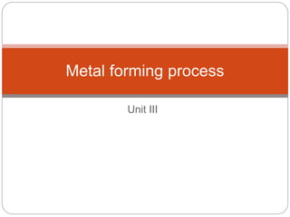 Unit III
Metal forming process
 