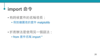 import 命令
• 有時候套件的名稱很長：
• 例如繪圖表的套件 matplotlib
• 折衷辦法是使用另一個語法：
• from 套件名稱 import *
28
 