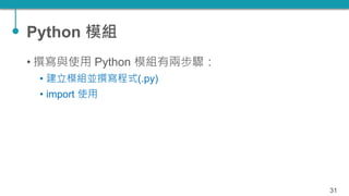 Python 模組
• 撰寫與使用 Python 模組有兩步驟：
• 建立模組並撰寫程式(.py)
• import 使用
31
 