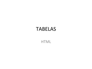 TABELAS
HTML
 