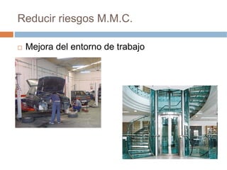 Reducir riesgos M.M.C.

 Mejora del entorno de trabajo
 