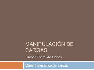 MANIPULACIÓN DE
CARGAS
César Themudo Goday

Manejo mecánico de cargas
 