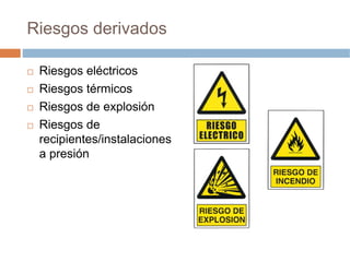 Riesgos derivados

 Riesgos eléctricos
 Riesgos térmicos
 Riesgos de explosión
 Riesgos de
 recipientes/instalaciones
 a presión
 