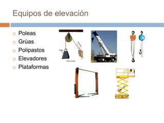 Equipos de elevación

 Poleas
 Grúas
 Polipastos
 Elevadores
 Plataformas
 