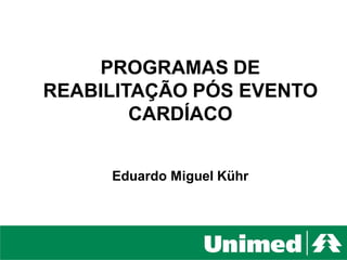 Unimed Litoral - SC
Comunicação e Marketing
PROGRAMAS DE
REABILITAÇÃO PÓS EVENTO
CARDÍACO
Eduardo Miguel Kühr
 
