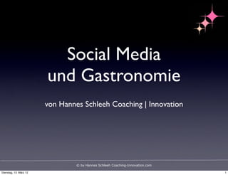 Social Media
                        und Gastronomie
                        von Hannes Schleeh Coaching | Innovation




                                 © by Hannes Schleeh Coaching-Innovation.com

Dienstag, 13. März 12                                                          1
 