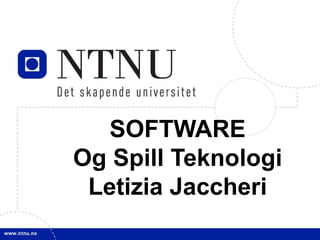 SOFTWARE
Og Spill Teknologi
 Letizia Jaccheri
 