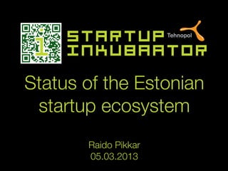 Status of the Estonian 
 startup ecosystem
           
        Raido Pikkar
        05.03.2013
 