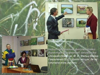 перша персональна фотовиставка директора біосферного заповідника  « Асканія-Нова »  ім. Ф. Е. Фальц-Фейна  Гавриленка В. С.: фото місцин, де не ступала нога людини  