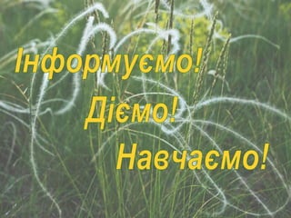 Інформуємо! Діємо! Навчаємо! 