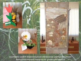 виставка робіт Херсонського обласного центру еколого-натуралістичної творчості учнівської молоді 