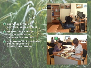 довідково-бібліографічне обслуговування з екологічних питань консультації з питань пошуку екологічної інформації в Інтернет доступ до Інтернет-ресурсів (безкоштовно) 