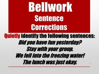Bellwork
             Sentence
            Corrections
Quietly identify the following sentences:
     Did you have fun yesterday?
         Stay with your group.
    We fell into the freezing water!
       The lunch was just okay.        .
 