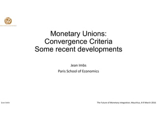M t U iMonetary Unions:
Convergence Criteria
Some recent developments
Jean Imbs
Paris School of Economics
The Future of Monetary Integration, Mauritius, 8-9 March 2016Jean Imbs
 