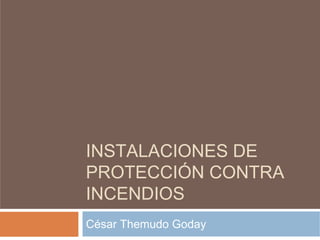 INSTALACIONES DE
PROTECCIÓN CONTRA
INCENDIOS
César Themudo Goday
 