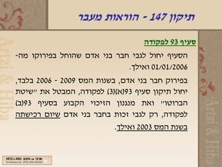‫תיקון 741 - הוראות מעבר‬
                                   ‫סעיף 39 לפקודה‬
‫הסעיף יחול לגבי חבר בני אדם שהוחל בפירוקו מה-‬
                             ‫6002/10/10 ואילך.‬
‫בפירוק חבר בני אדם, בשנות המס 9002 - 6002 בלבד,‬
‫יחול תיקון סעיף 39)א()3( לפקודה, המבטל את "שיטת‬
‫הברוטו" ואת מנגנון הזיכוי הקבוע בסעיף 39)ב(‬
‫לפקודה, רק לגבי זכות בחבר בני אדם שיום רכישתה‬
                           ‫בשנת המס 3002 ואילך.‬
 