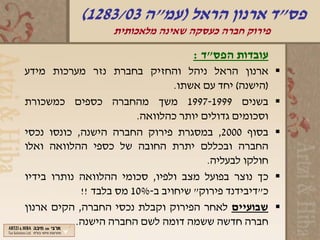 ‫פס"ד ארנון הראל )עמ"ה 30/3821(‬
                  ‫פירוק חברה כעסקה שאינה מלאכותית‬

                                   ‫עובדות הפס"ד :‬
‫ארנון הראל ניהל והחזיק בחברת נזר מערכות מידע‬           ‫‪‬‬
                                ‫)הישנה( יחד עם אשתו.‬
‫בשנים 9991-7991 משך מהחברה כספים כמשכורת‬               ‫‪‬‬
                        ‫וסכומים גדולים יותר כהלוואה.‬
‫בסוף 0002, במסגרת פירוק החברה הישנה, כונסו נכסי‬        ‫‪‬‬
‫החברה ובכללם יתרת החובה של כספי ההלוואה ואלו‬
                                       ‫חולקו לבעליה.‬
‫כך נוצר בפועל מצב ולפיו, סכומי ההלוואה נותרו בידיו‬     ‫‪‬‬
            ‫כ"דיבידנד פירוק" שיחויב ב-%01 מס בלבד !!‬
‫שבועיים לאחר הפירוק וקבלת נכסי החברה, הקים ארנון‬       ‫‪‬‬
           ‫חברה חדשה ששמה דומה לשם החברה הישנה.‬
 