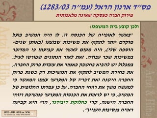 ‫פס"ד ארנון הראל )עמ"ה 30/3821(‬
                  ‫פירוק חברה כעסקה שאינה מלאכותית‬
                             ‫ולכן קובע בית המשפט:‬
‫"באשר לאופייה של הכנסה זו. לו היה המשיב פועל‬
‫מוקדם יותר לתקוף את משיכות שבוצעו )באותן שנים-‬
‫הוספה שלי(, היה מקום לאשר את קביעתו כי המדובר‬
‫במשיכות שכר עבודה. זאת לאור הנתונים שפורטו לעיל.‬
‫במכלול יש להביא בחשבון כאמור את עובדת פרוק החברה,‬
‫את בחירת המשיב לתקוף את המשיכות רק בשנת פרוק‬
‫החברה הישנה ואת דבריו של המערער עצמו המאשר כי‬
‫למעשה משך את רווחי החברה. על כן עמדתו החלופית של‬
‫המשיב, כי יש לראות את הכנסות המערער כמשיכת רווחי‬
‫החברה הישנה, קרי כחלוקת דיבידנד, הרי היא קביעה‬
                             ‫ראויה בנסיבות העניין".‬
 