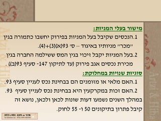 ‫מישור בעלי המניות:‬
‫1.הנכסים שקיבל בעל המניות בפירוק יחשבו כתמורה בגין‬
               ‫"מכר" מניותיו באיגוד – ס' 39)א()3(+)4(.‬
  ‫2.בעל המניות יקבל זיכוי בגין המס ששילמה החברה בגין‬
 ‫מכירת נכסים אגב פירוק )עד לתיקון 741- סעיף 39)ב(( .‬
                                   ‫סוגיות שנויות במחלוקת:‬
‫1.האם מלאי או מזומנים הם בבחינת נכס לעניין סעיף 39.‬
 ‫2.האם זכות במקרקעין היא בבחינת נכס לעניין סעיף 39.‬
      ‫במהלך השנים נשמעו דעות שונות לכאן ולכאן, נושא זה‬
                        ‫קיבל פתרון בתיקונים 05 ו- 55 לחוק.‬
 