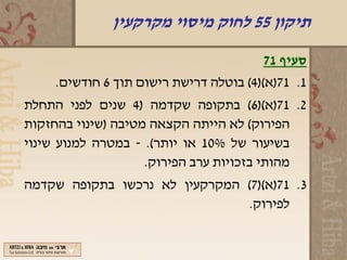 ‫תיקון 55 לחוק מיסוי מקרקעין‬
                                       ‫סעיף 17‬
    ‫1. 17)א()4( בוטלה דרישת רישום תוך 6 חודשים.‬
‫2. 17)א()6( בתקופה שקדמה )4 שנים לפני התחלת‬
‫הפירוק( לא הייתה הקצאה מטיבה )שינוי בהחזקות‬
‫בשיעור של %01 או יותר(. - במטרה למנוע שינוי‬
                    ‫מהותי בזכויות ערב הפירוק.‬
‫3. 17)א()7( המקרקעין לא נרכשו בתקופה שקדמה‬
                               ‫לפירוק.‬
 