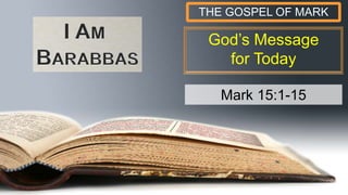God’s Message
for Today
THE GOSPEL OF MARK
Mark 15:1-15
 