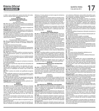 Diário Oficial
 GUARUJÁ
                                                                                                                                                     quinta-feira
                                                                                                                                                     5 de abril de 2012
                                                                                                                                                                                          17
se refere o inciso anterior, até o quinto dia útil do mês subse-     inferiores a 12 meses, alusivos ao mesmo cargo em comissão ou         com substâncias inflamáveis, sistema elétrico de potência, gera-
quente ao referido órgão de representação de classe.                 a mesma função gratificada.                                           ção, transmissão e medição, radiações ionizantes, explosivos e
                               SEÇÃO V                               § 4º Será considerado como mesmo cargo em comissão ou mes-            outras definidas pela legislação aplicável.
                    Do Horário de Trabalho e do                      ma função gratificada, a manutenção do conjunto de atribuições        Art. 190. A definição das atividades insalubres ou perigosas,
               Apontamento Diário de Frequência                      efetivamente desempenhadas e valor percebido, equivalentes,           seus fatores, sua caracterização, frequência, graus de risco e li-
                              Subseção I                             independentemente do título ou nomenclatura dos mesmos.               mites de tolerância, a possibilidade e a forma de sua supressão,
                       Do horário de trabalho                        § 5º Os efeitos financeiros da incorporação dar-se-ão findo o         total ou parcial, serão apurados e definidos pela unidade de
Art. 172. Cabe ao Prefeito Municipal, quando não estabelecido        exercício da função gratificada ou ocupação de cargo em comis-        saúde e segurança do trabalho e com fundamento na legislação
em Lei ou regulamento, disciplinar o horário de funcionamento        são que a originou,                                                   federal aplicável a espécie.
das repartições públicas municipais.                                 § 6º Na hipótese do servidor já ter incorporado o limite de dez       Art. 191. Verificada a existência de atividade insalubre ou peri-
Art. 173. A jornada de trabalho de cada cargo ou emprego será        décimos, tendo implementado novas situações de que trata o            gosa, o órgão de que trata o artigo anterior determinará, para a
estabelecida nesta Lei, em seu Livro III                             caput deste artigo, poderá requerer a substituição pelos déci-        eliminação ou atenuação do risco, conforme o caso, as seguintes
Parágrafo único. Excetuam-se do disposto no caput deste arti-        mos de maior valor.                                                   providências:
go as profissões que tenham legislação federal ou estadual de-                                   SEÇÃO VII                                 I – adoção de medidas de segurança e alterações necessárias no
terminando carga horária específica.                                               Do Adicional por Trabalho Noturno                       local de trabalho;
Art. 174. A recusa ou omissão em cumprir o horário de traba-         Art. 181. Os servidores públicos municipais terão o valor da res-     II – utilização de equipamento de proteção individual pelos ser-
lho determinado para a repartição em que esteja lotado levará        pectiva hora-trabalho acrescido de 20% (vinte por cento) sobre        vidores expostos ao risco;
a apuração de cometimento de infração disciplinar a ser sancio-      a hora diurna, pelo trabalho noturno prestado das 19 (dezeno-         III – redução da jornada de trabalho na atividade;
nada nos termos desta Lei.                                           ve) horas de um dia as 05 (cinco) horas do dia seguinte.              IV – exame ocupacional periódico nos termos desta Lei;
                              Subseção II                            §1º Para as situações específicas de trabalho em escala de plan-      Art. 192. Na hipótese da não eliminação do risco à saúde ou à
               Do apontamento diário de frequência                   tão, iniciados às 19 (dezenove) horas de um dia, ininterruptos, o     integridade física dos servidores pela adoção das providências
Art. 175. Apontamento diário de frequência é o registro diário       adicional incidirá sobre toda a jornada até a sua conclusão.          previstas no artigo anterior, será devido o pagamento do adicio-
das entradas e saídas do servidor em atividade, realizado por        §2º Nos horários mistos, assim considerados os que abrangem           nal de insalubridade ou de periculosidade.
meio de:                                                             períodos diurnos e noturnos, somente serão remunerados com            Art. 193. Não será devido o adicional de insalubridade ou peri-
I – lançamento manual em livro ponto;                                o acréscimo de que trata o caput deste artigo as horas prestadas      culosidade quando do afastamento do servidor do exercício das
II – cartão impresso e relógio de ponto mecânico;                    em período noturno, havendo reflexo do adicional noturno no           atribuições que ensejaram a concessão da vantagem, salvo nas
III – relógio de ponto eletrônico com emissão de comprovante,        descanso semanal remunerado e em feriados.                            hipóteses dos afastamentos em virtude de:
de relógio de ponto eletrônico com identificação biométrica ou       Art. 182. A remuneração dos descansos semanais, feriados e            I – férias;
mecanismo correlato;                                                 pontos facultativos incluirão as horas noturnas habitualmente         II – casamento;
IV – atestado de frequência.                                         trabalhadas.                                                          III – luto;
Art. 176. Todos os servidores públicos municipais encontrar-         Art. 183. Os servidores públicos municipais perceberão adicio-        IV – júri e outros serviços obrigatórios definidos por Lei;
se-ão obrigatoriamente sujeitos ao apontamento diário de             nal noturno habitualmente trabalhados quando se afastarem             V – Licença para Tratamento de Saúde;
frequência.                                                          em virtude de férias, Licença Prêmio, gala, nojo, júri, Faltas Abo-   VI – Licença por Acidente em Serviço ou Moléstia Profissional;
Art. 177. O controle de frequência dar-se-á mediante atestado        nadas, Licença Gestante, Licença Paternidade e de outros afasta-      VII – Licença à Gestante;
de frequência a ser emitido pelo respectivo superior hierárqui-      mentos que sejam considerados de efetivo exercício para todos         VIII – Licença Prêmio.
co, nas seguintes hipóteses:                                         os efeitos legais.                                                    Art. 194. Em conformidade com o grau de insalubridade, mí-
I – Secretários Municipais;                                          Art. 184. O adicional por trabalho noturno não se aplica aos          nimo, médio ou máximo, a que o servidor encontrar-se expos-
II – servidores ocupantes de cargos em comissão ou no exercício      ocupantes de cargos em comissão ou de funções gratificadas.           to, o percentual do adicional será fixado, respectivamente, em
de funções gratificadas;                                                                         SEÇÃO VIII                                10% (dez por cento), 20% (vinte por cento) ou 40% (quarenta
III – servidores ocupantes dos cargos de Fiscal e de Auxiliares de        Do Adicional por Tempo de Serviço e da Sexta-Parte               por cento) sobre o valor de R$ 545,00 (quinhentos e quarenta
Fiscalização.                                                                                    Subseção I                                e cinco reais).
Art. 178. Aos servidores públicos não abarcados pelo apon-                           Do adicional de tempo de serviço                      Parágrafo único. O valor referido no caput será revisto anual-
tamento diário de frequência a que se refere o artigo anterior,      Art. 185. O servidor público terá direito, após cada período de       mente, por meio de Decreto do Prefeito do Município de Guaru-
aplicar-se-ão as modalidades de controle a que se refere esta        5 (cinco) anos de efetivo exercício, no serviço público municipal     já, nos termos do artigo 37, X, da Constituição Federal.
Seção.                                                               de Guarujá, contínuo ou não, à incorporação de adicionais por         Art. 195. Pelo desempenho de atividades ou operações peri-
Art. 179. A ausência do servidor será qualificada da seguinte        tempo de serviço, calculados à razão de 5% sobre o seu venci-         gosas o funcionário receberá o adicional no percentual de 30%
forma:                                                               mento base, até o máximo de 35%, ao qual se incorporam, para          (trinta por cento) sobre o valor de R$ 545,00 (quinhentos e qua-
I – Falta justificada: ausência em caso de necessidade ou força      todos os efeitos.                                                     renta e cinco reais).
maior, mediante requerimento fundamentado do servidor e                                          Subseção II                               Parágrafo único. O valor referido no caput será revisto anual-
avaliação do seu chefe imediato;                                                               Da sexta parte                              mente, por meio de Decreto do Prefeito do Município de Guaru-
II – Falta injustificada: ausência cujo requerimento apresentado     Art. 186. O servidor público terá direito, ao completar 20 (vinte)    já, nos termos do artigo 37, X, da Constituição Federal.
pelo servidor não for aceito pelo chefe imediato, em razão da        anos de efetivo exercício no serviço público municipal de Gua-        Art. 196. É vedada a percepção cumulativa do adicional pelo
impertinência das justificativas apresentadas.                       rujá, contínuos ou não, à incorporação de 1/6 (um sexto) do seu       exercício de trabalho em condições de insalubridade com o adi-
Parágrafo único. A falta injustificada acarreta a perda do mon-      vencimento base, ao qual se incorporam para todos os efeitos          cional pelo exercício de trabalho em condições de periculosida-
tante referente ao dia não trabalhado.                               legais.                                                               de, sendo devido, automaticamente, o de maior valor.
                               SEÇÃO VI                                                           SEÇÃO IX                                 Parágrafo único. O direito ao adicional de insalubridade ou pe-
                           Da Incorporação                                  Dos Adicionais de Insalubridade e Periculosidade               riculosidade cessa com a eliminação das condições ou dos riscos
Art. 180. Ao servidor ocupante de cargo efetivo ou emprego           Art. 187. O adicional previsto nesta Seção se destina a remu-         que deram causa à sua concessão.
permanente com mais de 05 (cinco) anos de efetivo exercício          nerar os servidores que no exercício de suas atividades estejam       Art. 197. Haverá permanente controle da atividade de servidor
que tenha ocupado ou que venha a ocupar cargo comissio-              sujeitos a condições de insalubridade ou periculosidade, de           em operações ou locais considerados insalubres ou perigosos.
nado, ou que tenha desempenhado ou venha a desempe-                  acordo com legislação específica.                                     § 1º Os locais de trabalho e os servidores que operam com
nhar função gratificada, que lhe proporcione remuneração             Parágrafo único. O direito ao recebimento dos adicionais pre-         raios X ou substâncias radioativas devem ser mantidos sob
superior àquela de origem será devida a incorporação de              vistos nesta Seção ficará estendido aos servidores públicos ocu-      controle permanente, de modo que as doses de radiações
1/10 (um décimo) dessa diferença, por ano, até o limite de           pantes de cargos de livre nomeação e exoneração nos termos            ionizantes não ultrapassem o nível máximo previsto na legis-
dez décimos.                                                         desta Lei.                                                            lação específica.
§ 1º Uma vez incorporados à remuneração do servidor, inte-           Art. 188. Serão consideradas atividades insalubres aquelas que,       § 2º Os servidores que manipulam produtos ou substâncias
grarão a base que receberá reajustes de atualização, quando          por sua natureza, acabem por expor o servidor a agentes noci-         tóxicas, devem ser mantidos sob controle de avaliação médica
ocorrerem.                                                           vos à saúde, acima dos limites de tolerância fixados, em razão        periódica.
§ 2º O disposto no caput não se aplica ao ocupante do cargo de       da natureza e intensidade do agente, nos termos da legislação         § 3º A servidora gestante ou lactante poderá ser afastada, en-
Secretário Municipal.                                                federal específica.                                                   quanto durar a gestação e a lactação, das operações e locais pre-
§ 3º O período de um ano apto a concessão do benefício, po-          Art. 189. Serão consideradas atividades perigosas aquelas que,        vistos neste artigo, exercendo suas atividades em local salubre e
derá ser resultante do somatório de 2 (dois) ou mais períodos,       por sua natureza, impliquem o contato permanente do servidor          em serviço não-perigoso.
 