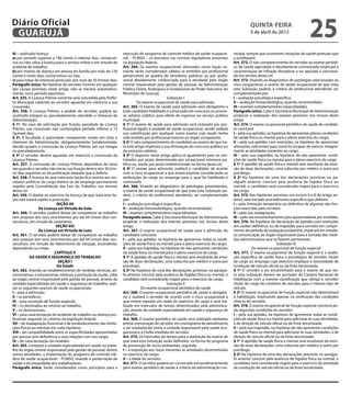 Diário Oficial
 GUARUJÁ
                                                                                                                                                      quinta-feira
                                                                                                                                                      5 de abril de 2012
                                                                                                                                                                                             25
III – usufruído licença:                                                execução do programa de controle médico de saúde ocupacio-          nicipal, sempre que ocorrerem situações de saúde pontuais que
a) por período superior a 180 (cento e oitenta) dias, consecuti-        nal – PCMSO – os previstos nas normas reguladoras presentes         a justifiquem.
vos ou não, salvo a licença para o serviço militar e em virtude de      na legislação federal.                                              Art. 372. O não comparecimento do servidor ao exame periódi-
acidente de trabalho;                                                   Art. 364. Os exames ocupacionais elencados nesta Seção so-          co de saúde agendado e devidamente comunicado implicará a
b) por motivo de doença em pessoa da família por mais de 120            mente serão considerados válidos se emitidos por profissional       caracterização de infração disciplinar a ser apurada e sanciona-
(cento e vinte) dias, consecutivos ou não;                              pertencente ao quadro de servidores públicos ou por profis-         da nos termos desta Lei.
c) para tratar de interesse particular, por mais de 30 (trinta) dias;   sional devidamente credenciado para a atividade pelo órgão          Art. 373. Visando ao diagnóstico de patologias relacionadas ao
Parágrafo único. Na hipótese do servidor incorrer em qualquer           central responsável pela gestão de pessoal da Administração         risco ocupacional, o exame de saúde ocupacional de que trata
das causas previstas neste artigo, não se iniciará, automatica-         Pública Direta, Autárquica e Fundacional do Poder Executivo do      esta Subseção poderá, a critério do profissional atendente, ser
mente, novo período aquisitivo.                                         Município de Guarujá.                                               complementado por:
Art. 355. A Licença Prêmio somente será concedida pelo Prefei-                                       Subseção I                             I – avaliação psicológica específica;
to Municipal, cabendo ao servidor aguardar em exercício a sua                     Do exame ocupacional de saúde para admissão               II – avaliação fonoaudiológica, quando recomendado;
concessão.                                                              Art. 365. O exame de saúde para admissão será obrigatório a         III – exames complementares especializados.
Art. 356. A Licença Prêmio, a pedido do servidor, poderá ser            todo candidato habilitado e convocado em concurso ou proces-        Parágrafo único. Cabe à Secretaria Municipal de Administração
usufruída integral ou parceladamente, atendido o interesse da           so seletivo público para efeito de ingresso no serviço público      propiciar a realização dos exames previstos nos incisos deste
Administração.                                                          municipal.                                                          artigo.
§ 1º. No caso de solicitação por fruição parcelada da Licença           § 1º O exame de saúde para admissão será realizado por pro-         Art. 374. O exame ocupacional periódico de saúde do candida-
Prêmio, sua concessão não contemplará período inferior a 15             fissional ligado à unidade de saúde ocupacional, sendo vedada       to concluirá:
(quinze) dias.                                                          sua substituição por qualquer outro exame cujo laudo tenha          I – pela sua aptidão, na hipótese de apresentar plenas condições
§ 2º. É facultado à autoridade competente, tendo em vista o             sido emitido por profissional externo ao órgão competente.          de saúde física ou mental para o pleno exercício do cargo;
interesse da Administração, obrigatoriamente fundamentada,              § 2º O não comparecimento do candidato ao exame de que tra-         II – pela sua aptidão com restrições, na hipótese de apresentar
decidir quanto à concessão da Licença Prêmio, em sua íntegra            ta este artigo implicará a sua eliminação do concurso público ou    alterações suficientes para torná-lo incapaz de exercer integral-
ou parceladamente.                                                      do processo seletivo.                                               mente as atividades inerentes ao cargo;
§ 3º O servidor deverá aguardar em exercício a concessão da             § 3º O disposto neste artigo aplica-se igualmente para os con-      III – pela sua inaptidão, na hipótese de não apresentar condi-
Licença Prêmio.                                                         tratados por prazo determinado por excepcional interesse pú-        ções de saúde física ou mental para o pleno exercício do cargo.
Art. 357. A concessão de Licença Prêmio dependerá de novo               blico ou, ainda, por prazo indeterminado na forma desta Lei.        § 1º A aptidão de saúde física e mental será resultante da emis-
ato quando o servidor não iniciar sua fruição dentro dos 30 (trin-      § 4º O exame para admissão avaliará o candidato de acordo           são de duas declarações, uma subscrita por médico e outra por
ta) dias seguintes ao da publicação daquele que o deferiu.              com o risco ocupacional a que estará exposto considerando as        psicólogo.
Art. 358. A licença de que trata esta Seção fica restrita aos ser-      atribuições do cargo ou emprego para o qual foi habilitado e        § 2º Na hipótese de uma das declarações previstas no pa-
vidores públicos de cargo efetivo ou de emprego permanente              convocado.                                                          rágrafo anterior concluir pela ausência de higidez física ou
regidos pela Consolidação das Leis do Trabalho, nos termos              Art. 366. Visando ao diagnóstico de patologias preexistentes,       mental, o candidato será considerado inapto para o exercício
desta Lei.                                                              o exame de saúde ocupacional de que trata esta Subseção po-         do cargo.
Art. 359. O direito ao exercício da licença de que trata esta Se-       derá, a critério do profissional atendente, ser complementado       Art. 375. Nas hipóteses previstas nos incisos II e III do artigo an-
ção não estará sujeito a prescrição.                                    por:                                                                terior, será iniciado procedimento específico que definirá:
                            SEÇÃO XII                                   I – avaliação psicológica específica;                               I – pela limitação temporária ou definitiva de algumas das fun-
                  Da Licença em Virtude de Gala                         II – avaliação fonoaudiológica, quando recomendado;                 ções exercidas pelo servidor;
Art. 360. O servidor poderá deixar de comparecer ao trabalho            III – exames complementares especializados.                         II – pela sua readaptação;
sem prejuízo dos seus vencimentos por até 09 (nove) dias con-           Parágrafo único. Cabe à Secretaria Municipal de Administração       III – pelo seu encaminhamento para aposentadoria por invalidez.
secutivos, em virtude de casamento.                                     propiciar a realização dos exames previstos nos incisos deste       Art. 376. Na hipótese de declaração de aptidão com restrições
                            SEÇÃO XIII                                  artigo.                                                             em caráter definitivo, ou de inaptidão para servidor em cumpri-
                  Da Licença em Virtude de Luto                         Art. 367. O exame ocupacional de saúde para a admissão do           mento de período de avaliação probatória, implicará em imedia-
Art. 361. O servidor poderá deixar de comparecer ao trabalho            candidato concluirá:                                                ta comunicação ao órgão responsável para a tomada das medi-
sem prejuízo dos seus vencimentos por até 09 (nove) dias con-           I – pela sua aptidão, na hipótese de apresentar todas as condi-     das administrativas que se fizerem pertinentes.
secutivos, em virtude do falecimento de cônjuge, ascendente,            ções de saúde física ou mental para o pleno exercício do cargo;                                 Subseção III
dependente ou irmão.                                                    II – pela sua inaptidão, na hipótese de não apresentar condições                 Do exame ocupacional de função especial
                           CAPÍTULO X                                   de saúde física ou mental para o pleno exercício do cargo.          Art. 377. O exame ocupacional de função especial é a avalia-
            DA SAÚDE E SEGURANÇA DO TRABALHO                            § 1º A aptidão de saúde física e mental será resultante da emis-    ção específica de saúde física e psicológica de servidor titular
                             SEÇÃO I                                    são de duas declarações, uma subscrita por médico e outra por       de cargo ou emprego cujo exercício implique a necessidade de
                             Da Saúde                                   psicólogo.                                                          condução de veículo oficial ou da frota terceirizada.
Art. 362. Visando ao estabelecimento de medidas técnicas, ad-           § 2º Na hipótese de uma das declarações previstas no parágra-       § 1º O servidor a ser encaminhado para o exame de que tra-
ministrativas e educacionais relativas à proteção da saúde, cabe        fo anterior concluir pela ausência de higidez física ou mental, o   ta esta Subseção deverá ser portador de Carteira Nacional de
ao órgão central responsável pela gestão de pessoal, através da         candidato será considerado inapto para o exercício do cargo.        Habilitação com a mesma classificação que obriga o servidor
unidade especializada em saúde e segurança do trabalho, reali-                                      Subseção II                             titular do cargo de condutor de veículos para o mesmo tipo de
zar os seguintes exames de saúde ocupacionais:                                      Do exame ocupacional periódico de saúde                 veículo.
I – para a admissão;                                                    Art. 368. O exame ocupacional periódico de saúde é obrigató-        § 2º O exame ocupacional de função especial não determinará
II – os periódicos;                                                     rio e avaliará o servidor de acordo com o risco ocupacional a       a habilitação, implicando apenas na verificação das condições
III – para assunção de função especial;                                 que esteve exposto em razão do exercício do cargo e será rea-       clínicas do servidor.
IV – os destinados ao retorno ao trabalho;                              lizado em intervalos de tempo determinados pela administra-         Art. 378. O exame ocupacional de função especial concluirá pe-
V – os demissionais;                                                    ção, através da unidade especializada em saúde e segurança do       las seguintes condições do servidor:
VI – para caracterização de acidente de trabalho ou doença pro-         trabalho.                                                           I – pela sua aptidão, na hipótese de apresentar todas as condi-
fissional, segundo os critérios da legislação federal;                  Art. 369. O exame periódico de saúde será realizado mediante        ções de saúde física ou mental para adicionar às suas atividades,
VII – de readaptação funcional e de estabelecimento das limita-         prévia convocação do servidor em cronograma de atendimento          a de direção de veículo oficial ou da frota terceirizada;
ções físicas ou mentais em cada hipótese;                               a ser estabelecido entre a unidade responsável pela saúde ocu-      II – pela sua inaptidão, na hipótese de não apresentar condições
VIII – de compatibilidade entre as especificidades apresentadas         pacional e a chefia imediata do servidor.                           de saúde física ou mental para adicionar às suas atividades, a de
por pessoa com deficiência e suas relações com seu cargo;               Art. 370. Os intervalos de tempo para a realização do exame de      direção de veículo oficial ou da frota terceirizada.
IX – de caracterização da invalidez.                                    que trata esta Subseção serão definidos, na forma do programa       § 1º A aptidão de saúde física e mental será resultante da emis-
Art. 363. Compete à unidade especializada em saúde no traba-            de prevenção de riscos ambientais, segundo:                         são de duas declarações, uma subscrita por médico e outra por
lho do órgão central responsável pela gestão de pessoal, dentre         I – a exposição aos riscos inerentes às atividades desenvolvidas    psicólogo.
outras atividades, a implantação do programa de controle mé-            no exercício do cargo;                                              § 2º Na hipótese de uma das declarações previstas no parágra-
dico de saúde ocupacional – PCMSO, visando à preservação da             II – a idade do servidor.                                           fo anterior concluir pela ausência de higidez física ou mental, o
saúde e da integridade dos trabalhadores.                               Art. 371. O servidor poderá ser convocado extraordinariamente       candidato será considerado inapto para o exercício da atividade
Parágrafo único. Serão considerados como princípios para a              para exame periódico de saúde a critério da administração mu-       de condução de veículo oficial ou da frota terceirizada.
 