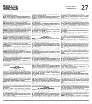 Diário Oficial
 GUARUJÁ
                                                                                                                                                       quinta-feira
                                                                                                                                                       5 de abril de 2012
                                                                                                                                                                                            27
Art. 404. Cabe recurso:                                               Administração Direta, Autárquica e Fundacional do Poder Exe-           de direito por qualquer pessoa, causando-lhe dano;
I – do indeferimento do pedido;                                       cutivo do Município de Guarujá;                                        V – deixar de utilizar os avanços técnicos e científicos ao seu
II – das decisões sobre os recursos sucessivamente interpostos.       V – regrar as possibilidades de conflito entre o interesse privado     alcance ou do seu conhecimento para o exercício de suas ati-
§ 1° O recurso será dirigido à autoridade imediatamente supe-         e os deveres funcionais dos servidores públicos municipais.            vidades;
rior à que tiver expedido o ato ou proferida a decisão, e, sucessi-   Art. 416. São princípios que norteiam a atuação dos servidores         VI – permitir que perseguições, simpatias, antipatias, caprichos,
vamente, em escala ascendente, às demais autoridades.                 públicos municipais:                                                   paixões ou interesses de ordem pessoal interfiram no trato com
§ 2° O recurso será encaminhado por intermédio da autoridade          I – a dignidade, o decoro, o zelo, a eficiência e a consciência dos    os demais servidores e com os administrados;
a que estiver imediatamente subordinado o requerente.                 princípios morais;                                                     VII – pleitear, solicitar, provocar, sugerir ou receber qualquer
§ 3º Transcorrido “in albis” o prazo para interposição do recurso,    II – o equilíbrio entre a legalidade e a finalidade dos atos admi-     tipo de ajuda financeira, gratificação, prêmio, comissão, doação
bem como da decisão do mesmo, não caberá mais qualquer dis-           nistrativos, consistente no atendimento do interesse público em        ou vantagem de qualquer espécie, para si, familiares ou qual-
cussão acerca do pleito no âmbito administrativo.                     conformidade com o devido processo legal;                              quer pessoa, para o cumprimento da sua função ou influenciar
Art. 405. Excepcionadas as hipóteses previstas nesta Lei, o prazo     III – a moralidade administrativa, como elemento indissociável         outro agente público para o mesmo fim;
para interposição de recurso será de 30 (trinta) dias, a contar da    de sua aplicação e de sua finalidade;                                  VIII – receber presentes ou agrados que possam caracterizar tro-
publicação ou da ciência pelo interessado da decisão recorrida.       IV – a publicidade dos atos administrativos, que constitui requi-      ca de favores;
Art. 406. A autoridade competente para manifestar-se sobre o          sito de sua eficácia e transparência;                                  IX – alterar ou deturpar o teor de documentos públicos de qual-
recurso deverá fazê-lo no prazo máximo de 30 (trinta) dias.           V – a cortesia, a boa vontade, a harmonia e o respeito aos de-         quer natureza;
Parágrafo único. Na hipótese de provimento do recurso, os             mais servidores e aos administrados;                                   X – iludir ou tentar iludir qualquer pessoa que necessite do aten-
efeitos da decisão retroagirão à data do requerimento.                VI – o cumprimento às determinações legais exaradas pelos su-          dimento dos serviços públicos;
Art. 407. O direito de requerer que envolva o exercício de di-        periores hierárquicos.                                                 XI – engajar-se em negociações ou realizar qualquer tipo de co-
reitos previstos nesta Lei e que envolva interesse de natureza                                      CAPÍTULO II                              mércio ou similar dentro das instalações de trabalho;
patrimonial deverá ser exercido no prazo de 05 (cinco) anos.                                   DOS DEVERES ÉTICOS                            XII – desviar servidor público para atendimento a interesse par-
Art. 408. O prazo de prescrição de que trata o artigo anterior        Art. 417. São deveres éticos de todos os servidores públicos           ticular;
terá como termo inicial a data em que houver ocorrido o direito       municipais:                                                            XIII – retirar da repartição pública, sem estar autorizado, qual-
a implementação de vantagem ou benefício previsto nesta Lei,          I – desempenhar a tempo as atribuições do cargo, função ou             quer documento, livro ou bem pertencente ao patrimônio
e não atendidos pela Administração Pública Direta, Autárquica e       emprego público de que seja titular;                                   público;
Fundacional do Poder Executivo do Município de Guarujá.               II – exercer suas atividades com rapidez, perfeição e rendimen-        XIV – fazer uso de informações privilegiadas obtidas no âmbito
Art. 409. O exercício do direito de petição interrompe, por uma       to, procurando prioritariamente resolver situações procrastina-        interno de seu trabalho, em benefício próprio ou de terceiros;
só vez, a prescrição.                                                 tórias, de modo a evitar dano materiais a Administração Pública        XV – apresentar-se ao trabalho embriagado ou com seu com-
Parágrafo único. Enquanto o processo administrativo, defla-           e aos administrados;                                                   portamento alterado pelo uso de substâncias entorpecentes;
grado pelo exercício do direito de petição, estiver pendente de       III – ser probo, reto, leal e justo, escolhendo sempre a opção que     XVI – utilizar-se de quaisquer recursos pertencentes ao patrimô-
análise, apreciação, ou julgamento, em suas várias instâncias ad-     propicie a realização do bem comum e do interesse coletivo dos         nio público municipal em benefício próprio ou de terceiros;
ministrativas, o prazo prescricional ficará suspenso.                 administrados;                                                         XVII – exercer função remunerada em entidade filantrópica ou
Art. 410. Para o exercício do direito de requerer é assegurada ao     IV – tratar com urbanidade e atenção os usuários dos serviços          sem fins lucrativos que receba recursos da Administração Mu-
servidor ou a procurador por ele constituído, a vista do processo     públicos, aperfeiçoando os processos de comunicação e de con-          nicipal.
ou documento, na repartição pública.                                  tato com o público;                                                    Art. 419. O servidor público estará impedido de atuar em pro-
Art. 411. Os prazos estabelecidos neste Capítulo serão impror-        V – ser cortês, educado, disposto e atento, respeitando as capa-       cesso administrativo:
rogáveis, salvo por motivo de força maior.                            cidades e as limitações individuais dos demais servidores públi-       I – de que seja parte ou interessado, direta ou indiretamente;
Art. 412. As solicitações deverão ser decididas no prazo máximo       cos e dos usuários do serviço público;                                 II – em que figure como vítima dos fatos de que trata o processo;
de 30 (trinta) dias, contados a partir da data do recebimento da      VI – desenvolver suas atividades despido de qualquer espécie           III – em que tenha atuado como mandatário da parte ou presta-
solicitação no protocolo da Prefeitura.                               de preconceito, sendo vedada qualquer distinção de raça, sexo,         do depoimento como testemunha;
Parágrafo único. A regra para resposta a solicitações previs-         nacionalidade, cor, idade, religião, cunho político, opção sexual      IV – relativo a cônjuge, companheiro(a), parente, consanguíneo
ta no caput deste artigo estender-se-á aos processos admi-            e posição social, seja dos demais servidores públicos, seja dos        ou afim de alguma das partes, em linha reta ou na colateral, até
nistrativos de qualquer espécie em trâmite da Administração           administrados;                                                         o terceiro grau;
Pública Direta, Autárquica e Fundacional do Poder Executivo           VII – ter respeito à hierarquia funcional;                             V – relativo a amigo íntimo ou inimigo capital, a sócio ou ex-
do Município.                                                         VIII – ser assíduo ao trabalho, tendo a percepção de que sua           sócio, ou relativo a pessoa
                             TÍTULO IV                                ausência pode provocar prejuízos ao trabalho ordenado, com             jurídica da qual tenha feito parte nos quadros sociais nos 24
                  DO REGIME DE CONDUTA ÉTICA                          reflexos negativos a adequada prestação dos serviços públicos;         (vinte e quatro) meses antecedentes;
                            CAPÍTULO I                                IX – manter-se atualizado com a legislação e com as normas de          VI – em que alguma das partes for credora ou devedora do ser-
                 DAS DISPOSIÇÕES PRELIMINARES                         trabalho pertinentes ao órgão em que exerça suas funções;              vidor público, de seu cônjuge, companheiro(a) ou de parentes
Art. 413. Este Título estabelece normas de conduta ética dirigi-      X – cumprir as tarefas de seu cargo, emprego ou função, tanto          deste, em linha reta ou na colateral até o terceiro grau;
das a todos os servidores públicos municipais pertencentes aos        quanto possível, com critério, segurança e rapidez, mantendo           VII – em que for herdeiro de uma das partes;
quadros funcionais da Administração Pública Direta, Autárquica        tudo sempre em boa ordem.                                              VIII – em que tiver recebido doação do interessado ou da parte;
e Fundacional vinculada ao Poder Executivo do Município de            XI – facilitar a fiscalização de todos os atos ou serviços por quem    IX – quando apresentar quaisquer interesses pessoais no deslin-
Guarujá.                                                              de direito;                                                            de do procedimento.
Art. 414. As normas de conduta ética previstas neste Título são       XII – abster-se, de forma absoluta, de exercer as atribuições de       § 1º Cabe ao próprio servidor público, de forma fundamen-
cogentes e vinculam a todos os servidores públicos municipais,        seu cargo em finalidade estranha ao interesse público;                 tada, na primeira oportunidade em que lhe couber falar nos
sendo que o seu descumprimento acarretará a responsabiliza-           XIII – relatar imediatamente ao seu superior hierárquico, nas          autos do processo, declarar seu impedimento e solicitar a sua
ção civil, penal e administrativa de seus infratores.                 hipóteses em que seus interesses pessoais possam conflitar             chefia imediata a nomeação de substituto para atuar em seu
Art. 415. São finalidades da existência das normas de conduta         com os interesses do Município ou de terceiros perante a Ad-           lugar.
ética:                                                                ministração;                                                           § 2º A omissão do dever de comunicar o impedimento constitui
I – tornar claras as regras éticas de conduta dirigidas aos servi-    XIV – atender aos requisitos de segurança para acesso aos siste-       falta grave para efeitos disciplinares.
dores públicos municipais, para que a sociedade possa fiscalizar      mas informatizados municipais;                                         Art. 420. Não poderá participar, direta ou indiretamente, da lici-
o seu cumprimento e aferir a integridade e a lisura da atividade      XV – não se ausentar injustificadamente de seu local de trabalho;      tação ou da execução de obra ou serviço e do fornecimento de
administrativa;                                                                                    CAPÍTULO III                              bens a eles necessários o servidor público integrante do órgão
II – nortear as condutas a serem adotadas pelos servidores pú-                       DAS NORMAS ÉTICAS DE PROIBIÇÃO                          ou entidade contratante ou responsável pela licitação.
blicos municipais nas suas relações com a Administração Direta,       Art. 418. É vedado ao servidor público municipal:                      Parágrafo único Considera-se participação indireta, para fins
Autárquica e Fundacional do Poder Executivo do Município de           I – utilizar o cargo, função ou emprego para obter qualquer fa-        do disposto neste artigo, a existência de qualquer vínculo de na-
Guarujá e com os administrados;                                       vorecimento, para si ou para outrem;                                   tureza técnica, comercial, econômica, financeira ou trabalhista
III – balizar a aplicação do Regime Disciplinar previsto nesta Lei,   II – prejudicar deliberadamente a reputação de outros servidores;      entre o servidor público e o licitante ou responsável pelos servi-
no que se refere ao rol de deveres e proibições dirigidos aos ser-    III – ser conivente com erro ou infração as normas de conduta          ços, fornecimentos e obras.
vidores públicos municipais.                                          previstas neste Título ou ao Código de Ética de sua profissão;         Art. 421. Não poderá participar de comissão responsável por
IV – contribuir para o aperfeiçoamento dos padrões éticos da          IV – usar de artifícios para adiar ou dificultar o exercício regular   concurso público ou de processo seletivo, do qual participe
 