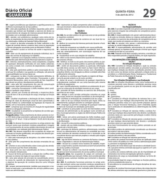 Diário Oficial
 GUARUJÁ
                                                                                                                                                      quinta-feira
                                                                                                                                                      5 de abril de 2012
                                                                                                                                                                                           29
XII – sugerir providências que objetivem o aperfeiçoamento e a        VIII – representar ao órgão competente sobre condutas funcio-                                      SEÇÃO III
melhoria na prestação do serviço público;                             nais que envolvam o descumprimento dos deveres e proibições                                 Das Responsabilidades
XIII – zelar pela expedição de certidões requeridas pelos admi-       previstas nesta Lei.                                                  Art. 444. O servidor responde civil, penal e administrativamente
nistrados que tenham por finalidade o exercício de direito ou                                       SEÇÃO II                                pelo exercício irregular das atribuições de competência previs-
esclarecimentos de situação de interesse pessoal desde que re-                                   Das Proibições                             tas em seu cargo.
lacionadas com a atividade administrativa;                            Art. 442. Ao servidor público de que trata esta Lei são proibidas     Art. 445. A responsabilidade civil, penal e administrativa decor-
XIV – atender, com preferência a qualquer outra rotina de tra-        as seguintes condutas:                                                re de ação ou omissão, dolosa ou culposa, praticada pelo servi-
balho, às requisições de documentos, informações ou providên-         I – exercer qualquer espécie de comércio em seu local de tra-         dor público no exercício das atribuições de competência de seu
cias destinadas a defesa da Fazenda Pública Municipal;                balho;                                                                cargo, que resulte em prejuízo ao erário ou a terceiros.
XV – cumprir as decisões emanadas do Poder Judiciário e dos           II – dedicar-se a assuntos de interesse particular durante o horá-    Art. 446. As sanções civis, penais e administrativas poderão
órgãos de controle interno e externo, bem como às requisições         rio de expediente;                                                    cumular-se, sendo independentes entre si.
e demais obrigações assumidas junto ao Ministério Público;            III – deixar de comparecer ao trabalho sem causa justificada;         Art. 447. A responsabilidade administrativa do servidor será
XVI – conhecer e acatar as normas de saúde e segurança do             IV – ausentar-se durante o horário de expediente, bem como            afastada apenas na hipótese de absolvição criminal que negue
trabalho;                                                             dele sair, antecipadamente, sem autorização expressa de sua           a existência do fato ou sua autoria.
XVII – fazer uso de equipamento de proteção individual, nos li-       chefia imediata;                                                      Art. 448. Tratando-se de dano causado a terceiros, o servidor pú-
mites das normas de segurança no trabalho;                            V – insubordinar-se em suas relações de trabalho;                     blico responderá perante a Fazenda Pública, em ação regressiva.
XVIII – submeter-se às inspeções médicas na forma e prazos es-        VI – referir-se de maneira depreciativa quando da elaboração de                                  CAPÍTULO VI
tabelecidos pela Administração Municipal aplicável a espécie;         documentos oficiais;                                                         DAS INFRAÇÕES E DAS SANÇÕES DISCIPLINARES
XIX – informar, sistematicamente, à área competente, a respeito       VII – falsificar, no todo ou em parte, documento público ou par-                                    SEÇÃO I
de quaisquer alterações verificadas em seus dados cadastrais,         ticular, ou alterar documento público ou particular verdadeiro;                             Da Infração Disciplinar
tais como o estado civil, o número de dependentes e alteração         VIII – omitir em documento público ou particular, informação          Art. 449. Considera-se infração disciplinar a ação ou omissão
de residência;                                                        que dele devia constar, ou nele inserir ou fazer inserir informa-     praticada por servidor público vinculado ao presente Estatuto,
XX – zelar pelo patrimônio público e pela conservação do ma-          ção falsa ou diversa da que devia constar, com a finalidade de        que implique violação aos deveres e proibições previstos nesta
terial que for confiado à sua guarda ou utilização, sob pena de       prejudicar direito, criar obrigação ou alterar a verdade sobre fato   Lei, bem como nas demais normas aplicáveis a relação entre os
responsabilidade nos termos desta Lei;                                juridicamente relevante;                                              servidores e a Administração Direta, Autárquica e Fundacional
XXI – comparecer na data e horário previamente definidos, às          IX – adulterar ou contribuir para fraudes no registro de frequ-       do Poder Executivo do Município de Guarujá.
convocações realizadas pelas Comissões Processantes e pelo            ência de pessoal, próprio ou de outro servidor;                                                    SEÇÃO II
Decisório Monocrático, salvo na ocorrência de fato impeditivo         X – deixar de acusar o recebimento de qualquer importância,                     Das Infrações Disciplinares e sua Graduação
que deverá ser prévia e devidamente justificado;                      indevidamente creditada em sua conta bancária pelo sistema            Art. 450. As infrações disciplinares terão como fundamento as
XXII – zelar pelo fiel cumprimento dos atos de comunicação            da folha de pagamento;                                                condutas previstas como deveres e proibições previstas nesta
processuais, sejam administrativos ou judiciais;                      XI – opor, injustificadamente, resistência ao andamento de pro-       Lei e sua graduação, quanto ao seu grau de intensidade, serão
XXIII – comunicar formalmente à chefia imediata sobre candi-          cesso ou a execução de atividade inerente ao seu cargo;               classificadas em:
datura a qualquer cargo eletivo;                                      XII – proceder de forma desidiosa no exercício das atribuições        I – leves;
XXIV – prestar, por ocasião da admissão, a respectiva decla-          inerentes ao seu cargo;                                               II – médias;
ração de bens e de acumulação de cargo, emprego ou função             XIII – delegar a outro servidor atribuições estranhas ao cargo        III – graves;
pública;                                                              que ocupa, exceto em situações transitórias ou de emergência;         IV – gravíssimas.
XXV – atualizar anualmente a declaração de bens, mediante a           XIV – exorbitar as atribuições de competência de seu cargo;           § 1° Considera-se infração disciplinar de natureza leve a con-
entrega de cópia da declaração anual de bens apresentada a            XV – valer-se de sua condição funcional para lograr, direta ou        duta funcional que implique descumprimento dos deveres e
Receita Federal na conformidade da legislação do Imposto de           indiretamente, qualquer proveito ou vantagem pessoal;                 proibições previstos nesta Lei e que acarrete prejuízos apenas
Renda, com as necessárias atualizações.                               XVI – empregar ou permitir o emprego de quaisquer materiais           para a relação funcional hierárquica, assim entendida aquela
XXVI – comprovar que se encontra em situação de regularidade          ou bens do município em atividades particulares;                      que é praticada em desobediência às determinações da chefia
perante as obrigações eleitorais;                                     XVII – constituir-se procurador ou servir de intermediário entre      imediata.
XXVII – recadastrar-se anualmente na hipótese do servidor apo-        interesses do administrado ou de qualquer outro servidor pú-          § 2° Considera-se infração de natureza média a conduta fun-
sentado e pensionista.                                                blico municipal perante os órgãos da Administração Pública do         cional que implique descumprimento dos deveres e proibições
Parágrafo único. O descumprimento do dever previsto no inci-          Município;                                                            previstos nesta Lei e que acarrete perturbação à ordem interna
so XXV deste artigo acarretará a aplicação da sanção disciplinar      XVIII – retirar, sem prévia autorização da chefia imediata, qual-     do serviço público.
prevista no § 3° do art. 13 da Lei Federal n° 8.429, de 02 de junho   quer documento ou objeto pertencente a Administração Públi-           § 3° Considera-se infração de natureza grave a conduta funcio-
de 1992.                                                              ca do Município;                                                      nal que implique descumprimento dos deveres e proibições
Art. 440. Os deveres funcionais previstos no artigo anterior não      XIX – recusar fé a documentos públicos;                               previstos nesta Lei e que acarrete danos:
excluem outros que envolvam condutas prejudiciais à imagem            XX – manter sob sua chefia imediata, cônjuge, companheiro ou          a) ao bom funcionamento do serviço público prestado ao ad-
e ao funcionamento do serviço público decorrentes do juízo de         parente até o terceiro grau;                                          ministrado.
razoabilidade a ser realizado pela Administração Pública.             XXI – participar de diretoria, gerência, administração, conselho      b) à esfera jurídica do administrado considerada sua dimensão
Art. 441. São deveres específicos dos ocupantes de cargos em          técnico ou administrativo, de empresa ou sociedade que man-           pecuniária e não pecuniária;
comissão ou funções gratificadas, sem prejuízo dos deveres pre-       tenha contratos de natureza comercial com o município ou de           c) à esfera jurídica da Administração Pública considerada sua di-
vistos a todos os servidores:                                         consultoria técnica que execute projetos e estudos para órgãos        mensão pecuniária e não pecuniária.
I – zelar pela manutenção da disciplina e da ordem interna do         públicos municipais;                                                  § 4° Considera-se infração de natureza gravíssima:
serviço público;                                                      XXII – agir de forma omissiva ou comissiva de forma a compro-         a) a prática de conduta funcional que possa ser tipificada como
II – zelar pelo fiel cumprimento das decisões emanadas de sua         meter a dignidade e o decoro da Administração Pública;                crime contra a fé pública ou crime contra a administração públi-
chefia;                                                               XXIII – recusar-se a cumprir novos horários de trabalho, respei-      ca, previstos na legislação penal;
III – orientar os seus subordinados sobre a execução das ativida-     tada a carga horária, quando necessário ao bom funcionamento          b) a prática de crime doloso que não envolva a atividade funcio-
des funcionais que lhes forem atribuídas;                             do serviço público municipal;                                         nal, cuja pena mínima cominada seja igual ou superior a 01 (um)
IV – atuar junto aos seus subordinados de forma a fomentar            XXIV – recusar-se a alterar o seu local de trabalho, quando ne-       ano de reclusão;
boas relações interpessoais;                                          cessário ao bom funcionamento do serviço público municipal.           c) a prática de conduta definida como ato de improbidade ad-
V – buscar de forma permanente, a solução dos conflitos inter-        Parágrafo único. Aos ocupantes de cargos em comissão ou               ministrativa nos termos da legislação aplicável a espécie;
pessoais no interior do órgão em que estiver lotado;                  funções gratificadas que exerçam chefias, será considerada falta      d) abandono de cargo ou inassiduidade habitual, na forma de-
VI – zelar pela adoção do princípio da razoabilidade, previs-         disciplinar grave, autorizar medidas que contrariem o disposto        finida nesta Lei;
to nesta lei, quando da elaboração de representação com               nesta Lei.                                                            e) acumulação ilegal de cargos, empregos ou funções públicas,
o objetivo da apuração de conduta descrita como infração              Art. 443. As proibições funcionais previstas no artigo ante-          na forma estabelecida nesta Lei;
disciplinar;                                                          rior não excluem outras que envolva condutas prejudiciais à           f) reincidência no cometimento de infração disciplinar de natu-
VII – propor, permanentemente, medidas que propiciem a me-            imagem e ao funcionamento do serviço público decorrentes              reza grave.
lhoria na execução e racionalização dos serviços públicos pres-       do juízo de razoabilidade a ser realizado pela Administração          g) prática de conduta funcional que embora não esteja descrita
tados aos administrados;                                              Pública.                                                              nas alíneas anteriores seja considerada gravíssima a juízo da au-
 