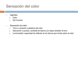 Sensación del color

  Agentes:
    Color
    Ojo humano

  Sensación de color:
    Tono o variación cualitativa del color...