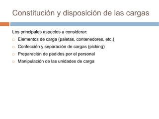Constitución y disposición de las cargas

Los principales aspectos a considerar:
  Elementos de carga (paletas, contenedores, etc.)
  Confección y separación de cargas (picking)
  Preparación de pedidos por el personal
  Manipulación de las unidades de carga
 
