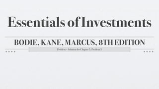 Essentials of Investments
 BODIE, KANE, MARCUS, 8TH EDITION
           Problem + Solution for Chapter 5, Problem 5
 