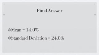 Final Answer



Mean = 14.0%
Standard Deviation = 24.0%
 