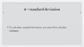 σ =standard deviation



To calculate standard deviation, you must first calculate
variance.
 