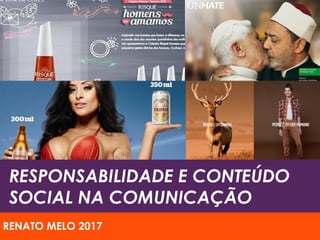 RESPONSABILIDADE E CONTEÚDO
SOCIAL NA COMUNICAÇÃO
RENATO MELO 2017
 