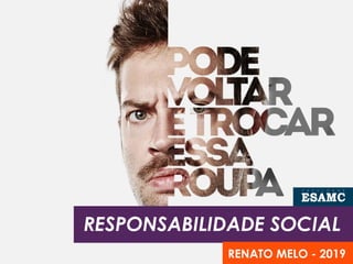 RESPONSABILIDADE SOCIAL
RENATO MELO - 2019
 