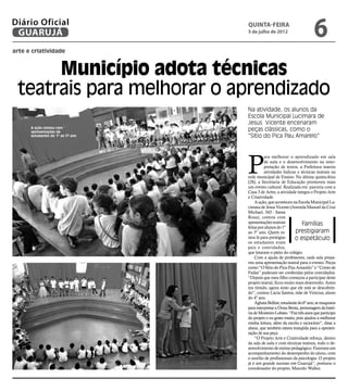 Diário Oficial
 GUARUJÁ
                                   Quinta-Feira
                                   5 de julho de 2012
                                                                          6
arte e criatividade



      Município adota técnicas
 teatrais para melhorar o aprendizado
                                   Na atividade, os alunos da
                                   Escola Municipal Lucimara de
                                   Jesus Vicente encenaram
      A ação contou com
      apresentações de
                                   peças clássicas, como o
      estudantes do 1º ao 5º ano   “Sítio do Pica Pau Amarelo”




                                   P
                                             ara melhorar o aprendizado em sala
                                             de aula e o desenvolvimento na inter-
                                             pretação de textos, a Prefeitura inseriu
                                             atividades lúdicas e técnicas teatrais na
                                   rede municipal de Ensino. Na última quinta-feira
                                   (28), a Secretaria de Educação promoveu mais
                                   um evento cultural. Realizada em parceria com a
                                   Casa 3 de Artes, a atividade integra o Projeto Arte
                                   e Criatividade.
                                       A ação, que aconteceu na Escola Municipal Lu-
                                   cimara de Jesus Vicente (Avenida Manoel da Cruz
                                   Michael, 343 - Santa
                                   Rosa), contou com
                                   apresentações teatrais          Famílias
                                   feitas por alunos do 1º
                                   ao 5º ano. Quem es-          prestigiaram
                                   tava lá para prestigiar     o espetáculo
                                   os estudantes eram
                                   pais e convidados,
                                   que lotaram o pátio do colégio.
                                       Com a ajuda de professores, cada sala prepa-
                                   rou uma apresentação teatral para o evento. Peças
                                   como “O Sítio do Pica-Pau Amarelo” e “Conto de
                                   Fadas” puderam ser conferidas pelos convidados.
                                   “Depois que meu filho começou a participar deste
                                   projeto teatral, ficou muito mais desenvolto. Antes
                                   era tímido, agora sinto que ele está se descobrin-
                                   do”, contou Lúcia Santos, mãe de Vinícius, aluno
                                   do 4º ano.
                                       Ághata Belline, estudante do 6º ano, se maquiava
                                   para interpretar a Dona Benta, personagem da histó-
                                   ria de Monteiro Lobato. “Faz três anos que participo
                                   do projeto e eu gosto muito, pois ajudou a melhorar
                                   minha leitura, além da escrita e raciocínio”, disse a
                                   aluna, que também estava tranqüila para a apresen-
                                   tação de sua peça.
                                       “O Projeto Arte e Criatividade reforça, dentro
                                   da sala de aula e com técnicas teatrais, todo o de-
                                   senvolvimento de ensino pedagógico. Fazemos um
                                   acompanhamento do desempenho do aluno, com
                                   o auxílio de profissionais da psicologia. O projeto
                                   já é um grande sucesso em Guarujá”, pontuou o
                                   coordenador do projeto, Marcelo Wallez.
 