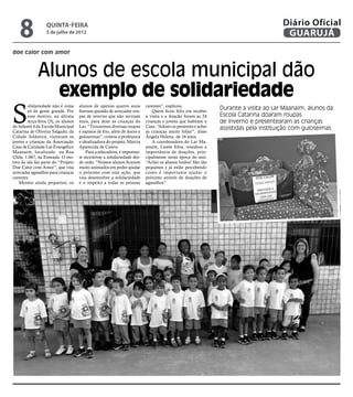 8              Quinta-Feira
                  5 de julho de 2012
                                                                                                                                      Diário Oficial
                                                                                                                                       GUARUJÁ
doe calor com amor



              Alunos de escola municipal dão
                exemplo de solidariedade
S
        olidariedade não é coisa     alunos de apenas quatro anos         carentes”, explicou.
        só de gente grande. Por      fizeram questão de arrecadar rou-        Quem ficou feliz em receber
                                                                                                               Durante a visita ao Lar Maanaim, alunos da
        esse motivo, na última       pas de inverno que não serviam       a visita e a doação foram as 24      Escola Catarina doaram roupas
        terça-feira (3), os alunos   mais, para doar às crianças do       crianças e jovens que habitam a      de inverno e presentearam as crianças
do Infantil 4 da Escola Municipal    Lar. “Trouxemos diversas roupas      Casa. “Adorei os presentes e achei   assistidas pela instituição com guloseimas
Catarina de Oliveira Salgado, da     e sapatos de frio, além de doces e   as crianças muito fofas!”, disse
Cidade Atlântica, visitaram os       guloseimas”, contou a professora     Ângela Helena, de 16 anos.
jovens e crianças da Associação      e idealizadora do projeto, Márcia        A coordenadora do Lar Ma-
Casa de Caridade Lar Evangélico      Aparecida de Castro.                 anaim, Linete Silva, ressaltou a
Maanaim, localizado na Rua               Para a educadora, é importan-    importância de doações, prin-
Chile, 1.067, na Enseada. O mo-      te incentivar a solidariedade des-   cipalmente nesta época do ano.
tivo da ida faz parte do “Projeto    de cedo. “Nossos alunos ficaram      “Achei os alunos lindos! São tão
Doe Calor com Amor”, que visa        muito animados em poder ajudar       pequenos e já estão percebendo
arrecadar agasalhos para crianças    o próximo com esta ação, que         como é importante ajudar o
carentes.                            visa desenvolver a solidariedade     próximo através de doações de
    Mesmo ainda pequenos, os         e o respeito a todas as pessoas      agasalhos”.
 