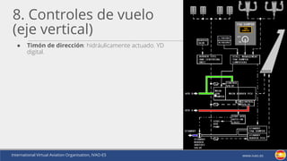International Virtual Aviation Organisation, IVAO-ES www.ivao.es
8. Controles de vuelo
(eje vertical)
● Timón de dirección: hidráulicamente actuado. YD
digital.
 