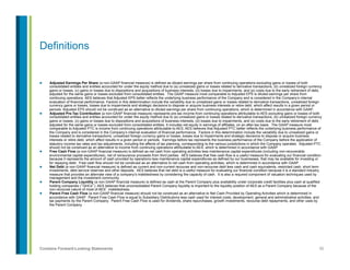 50Contains Forward-Looking Statements
Definitions
l  Adjusted Earnings Per Share (a non-GAAP financial measure) is defined as diluted earnings per share from continuing operations excluding gains or losses of both
consolidated entities and entities accounted for under the equity method due to (a) unrealized gains or losses related to derivative transactions, (b) unrealized foreign currency
gains or losses, (c) gains or losses due to dispositions and acquisitions of business interests, (d) losses due to impairments, and (e) costs due to the early retirement of debt,
adjusted for the same gains or losses excluded from consolidated entities. The GAAP measure most comparable to Adjusted EPS is diluted earnings per share from
continuing operations. AES believes that Adjusted EPS better reflects the underlying business performance of the Company and is considered in the Company’s internal
evaluation of financial performance. Factors in this determination include the variability due to unrealized gains or losses related to derivative transactions, unrealized foreign
currency gains or losses, losses due to impairments and strategic decisions to dispose or acquire business interests or retire debt, which affect results in a given period or
periods. Adjusted EPS should not be construed as an alternative to diluted earnings per share from continuing operations, which is determined in accordance with GAAP.
l  Adjusted Pre-Tax Contribution (a non-GAAP financial measure) represents pre-tax income from continuing operations attributable to AES excluding gains or losses of both
consolidated entities and entities accounted for under the equity method due to (a) unrealized gains or losses related to derivative transactions, (b) unrealized foreign currency
gains or losses, (c) gains or losses due to dispositions and acquisitions of business interests, (d) losses due to impairments, and (e) costs due to the early retirement of debt,
adjusted for the same gains or losses excluded from consolidated entities. It includes net equity in earnings of affiliates, on an after-tax basis. The GAAP measure most
comparable to Adjusted PTC is income from continuing operations attributable to AES. AES believes that Adjusted PTC better reflects the underlying business performance of
the Company and is considered in the Company’s internal evaluation of financial performance. Factors in this determination include the variability due to unrealized gains or
losses related to derivative transactions, unrealized foreign currency gains or losses, losses due to impairments and strategic decisions to dispose or acquire business
interests or retire debt, which affect results in a given period or periods. Earnings before tax represents the business performance of the Company before the application of
statutory income tax rates and tax adjustments, including the affects of tax planning, corresponding to the various jurisdictions in which the Company operates. Adjusted PTC
should not be construed as an alternative to income from continuing operations attributable to AES, which is determined in accordance with GAAP.
l  Free Cash Flow (a non-GAAP financial measure) is defined as net cash from operating activities less maintenance capital expenditures (including non-recoverable
environmental capital expenditures), net of reinsurance proceeds from third parties. AES believes that free cash flow is a useful measure for evaluating our financial condition
because it represents the amount of cash provided by operations less maintenance capital expenditures as defined by our businesses, that may be available for investing or
for repaying debt. Free cash flow should not be construed as an alternative to net cash from operating activities, which is determined in accordance with GAAP.
l  Net Debt (a non-GAAP financial measure) is defined as current and non-current recourse and non-recourse debt less cash and cash equivalents, restricted cash, short term
investments, debt service reserves and other deposits. AES believes that net debt is a useful measure for evaluating our financial condition because it is a standard industry
measure that provides an alternate view of a company’s indebtedness by considering the capacity of cash. It is also a required component of valuation techniques used by
management and the investment community.
l  Parent Company Liquidity (a non-GAAP financial measure) is defined as cash at the Parent Company plus availability under corporate credit facilities plus cash at qualified
holding companies (“QHCs”). AES believes that unconsolidated Parent Company liquidity is important to the liquidity position of AES as a Parent Company because of the
non-recourse nature of most of AES’ indebtedness.
l  Parent Free Cash Flow (a non-GAAP financial measure) should not be construed as an alternative to Net Cash Provided by Operating Activities which is determined in
accordance with GAAP. Parent Free Cash Flow is equal to Subsidiary Distributions less cash used for interest costs, development, general and administrative activities, and
tax payments by the Parent Company. Parent Free Cash Flow is used for dividends, share repurchases, growth investments, recourse debt repayments, and other uses by
the Parent Company.
 