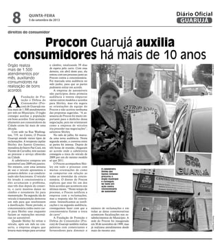 Procon Guarujá auxilia
consumidores há mais de 10 anos
direitos do consumidor
A cabeleireira
Shirley dos
Santos Gimenez
procurou o
órgão municipal
e conseguiu
ter êxito em
ação contra
concessionária
de automóvel
Órgão realiza
mais de 1.500
atendimentos por
mês, auxiliando
consumidores na
realização de bons
acordos
A
Fundação de Pro-
teção e Defesa do
Consumidor (Pro-
con) de Guarujá rea-
liza mais de 1.500 atendimentos
por mês no Município. O órgão
consegui auxiliar a população
em bons acordos. Esse acompa-
nhamento aos consumidores da
Cidade existe há mais de uma
década.
Com sede na Rua Washing-
ton, 719, no Centro, O Procon
Guarujá atende vários tipos de
reclamações. A terapeuta capilar
Shirley dos Santos Gimenez,
moradora do bairro Pae Cará, em
Vicente de Carvalho, teve sucesso
ao procurar o serviço oferecido
na Cidade.
A cabeleireira comprou um
automóvel ano 2009 em janeiro.
No entanto, com uma semana
de uso o veículo apresentou o
primeiro defeito: o ar-condicio-
nado não funcionava. O veículo
foi levado à concessionária e
eles arrumaram o problema,
mas três dias depois do conser-
to, o carro mostrou danos no
câmbio e novamente foi para
manutenção. Na segunda ida do
veículo à manutenção demorou
um mês para que resolvessem
a danificação. Neste período, a
concessionária cedeu outro car-
ro para Shirley usar enquanto
faziam as reparações necessá-
rias no automóvel.
Quando Shirley foi retirar o
veículo, após um mês no con-
serto, a empresa alegou que
levaria mais tempo para arrumar
o câmbio, totalizando 59 dias
de espera pelo carro. Com essa
demora, em abril deste ano, ela
entrou com um processo junto ao
Procon contra a concessionária.
Foi marcada uma audiência no
mês junho, para que as partes
pudessem entrar em acordo.
A empresa de automóveis
não participou desta primeira
audiência e tentou empurrar
vários outros modelos e acordos
para Shirley, mas ela seguiu
as orientações da equipe do
Procon e não aceitou nenhuma
das propostas sugeridas. “A as-
sessoria do Procon foi muito im-
portante para o desfecho dessa
negociação, pois me orientaram
como a empresa de veículos
iria proceder nas negociações”,
salientou Shirley.
No mês de julho, foi marca-
da uma nova audiência. Nesta
segunda sessão, a conversa entre
as partes foi intensa. Depois de
três horas de reunião, chegaram
ao acordo onde a cabeleireira
conseguiu a troca do veículo de
2009 por um do mesmo modelo
só que 2011.
O Procon acompanhou Shir-
ley em todo o processo com
muitas orientações de como
se comportar em relação as
todas as investidas da conces-
sionária. O diretor do Procon
explicou que esse foi um dos
bons acordos que aconteceu nos
últimos meses. “Neste tempo de
processo, o Procon notificou a
empresa com a reclamações,
mas a resposta não foi convin-
cente. Intensificamos as notifi-
cações e na segunda audiência,
conseguimos fazer com que a
concessionária fizesse a troca
do carro”.
A Fundação de Proteção e
Defesa do Consumidor (Pro-
con) de Guarujá também realiza
palestras com comerciantes e
fornecedores para diminuir o
número de reclamações e em
todas as datas comemorativas
acontecem fiscalizações nos es-
tabelecimentos do Município. A
sede do Procon foi inaugurada
em 30 de novembro de 1999, mas
já realizava atendimentos desde
maio do mesmo ano.
RaimundoNogueiraJosimarFrazão
quinta-feira
5 de setembro de 2013
8 GUARUJÁ
Diário Oficial
 