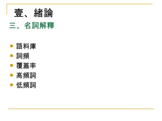 三、名詞解釋 語料庫 詞頻 覆蓋率 高頻詞 低頻詞 壹、緒論 