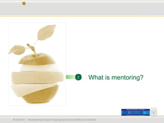 2          What is mentoring?




                                                                                                 6


06.03.2012 |   Strengthening Europe through grassroots civil initiatives in education
 