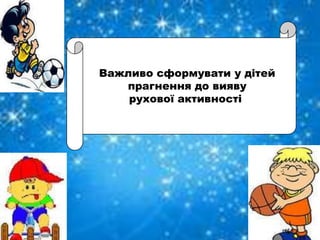 Важливо сформувати у дітей
   прагнення до вияву
    рухової активності
 